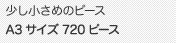 少し小さめのピースのA3サイズ 720ピース A3サイズ 720ピース 少し小さめのピース