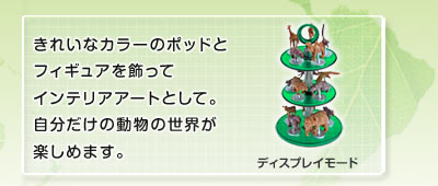 きれいなカラーのポッドとフィギュアを飾ってインテリアアートとして。自分だけの動物の世界が楽しめます インテリアアートとして楽しめます